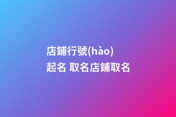 店鋪行號(hào)起名 取名店鋪取名-第1張-店鋪起名-玄機(jī)派